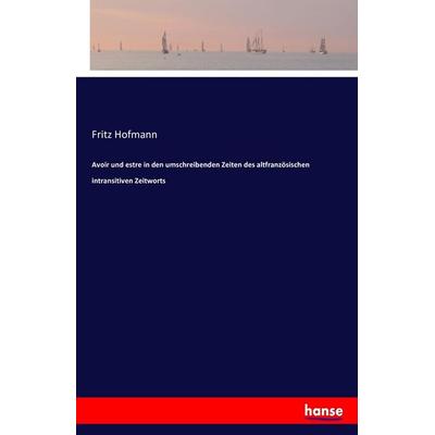Avoir und estre in den umschreibenden Zeiten des altfranzösischen intransitiven Zeitworts, Taschenbuch von Fritz Hofmann, Hansebooks,