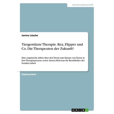 Tiergestützte Therapie. Rex, Flipper und Co. Die Therapeuten der Zukunft?, Taschenbuch von Janine Lösche, GRIN, 978-3-656-20785-6