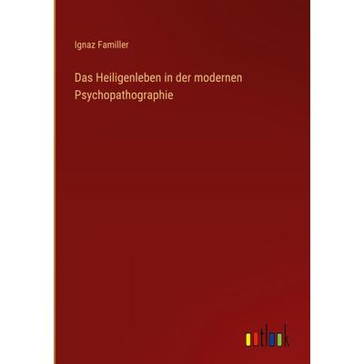 Das Heiligenleben in der modernen Psychopathographie, Gebundene Ausgabe von Ignaz Familler, Outlook, 978-3-368-49905-1