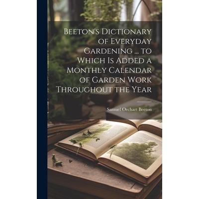Beeton's Dictionary of Everyday Gardening ... to Which is Added a Monthly Calendar of Garden Work Throughout the Year, Gebundene Ausgabe von Samuel