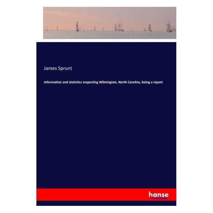 Hansebooks Information and statistics respecting Wilmington, North Carolina, being a report (55941088)