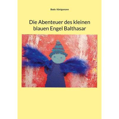 Die Abenteuer des kleinen blauen Engel Balthasar, Taschenbuch von Bodo Königsmann, BoD – Books on Demand, 978-3-696-36589-9