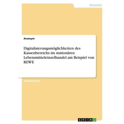 Digitalisierungsmöglichkeiten des Kassenbereichs im stationären Lebensmitteleinzelhandel am Beispiel von REWE, Taschenbuch von Anonymous, GRIN,