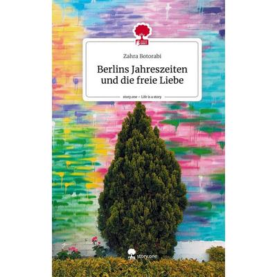 Berlins Jahreszeiten und die freie Liebe. Life is a Story - story.one, Gebundene Ausgabe von Zahra Botorabi, Story.one publishing, 978-3-7115-0168-4