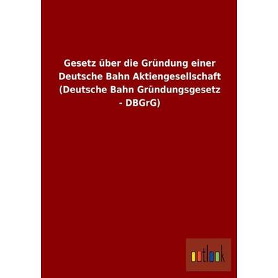 Gesetz über die Gründung einer Deutsche Bahn Aktiengesellschaft (Deutsche Bahn Gründungsgesetz - DBGrG), Taschenbuch von , Outlook, 978-3-86403-955-3
