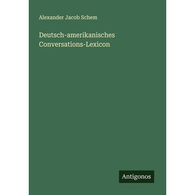 Deutsch-amerikanisches Conversations-Lexicon, Taschenbuch von Alexander Jacob Schem, Antigonos Verlag, 978-3-386-43431-7
