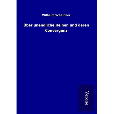 Über unendliche Reihen und deren Convergenz, Gebundene Ausgabe von Wilhelm Scheibner, BoD - Books on Demand