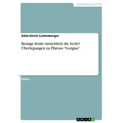 Reinigt Strafe tatsächlich die Seele? Überlegungen zu Platons 'Gorgias'; Taschenbuch von Götz-Ulrich Luttenberger, GRIN, 978-3-668-50865-1