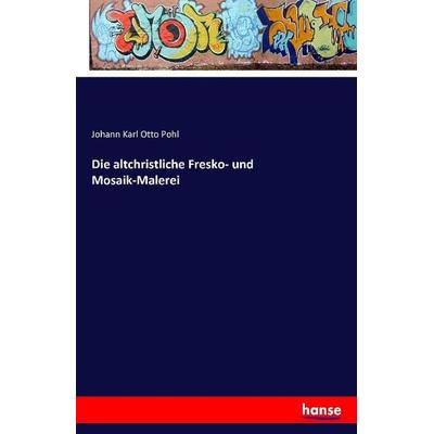 Die altchristliche Fresko- und Mosaik-Malerei, Taschenbuch von Johann Karl Otto Pohl, Hansebooks, 978-3-7411-1590-5