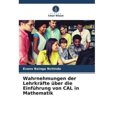 Wahrnehmungen der Lehrkräfte über die Einführung von CAL in Mathematik, Taschenbuch von Evans Bainga Nchindo, Verlag Unser Wissen, 978-620-5-02939-8