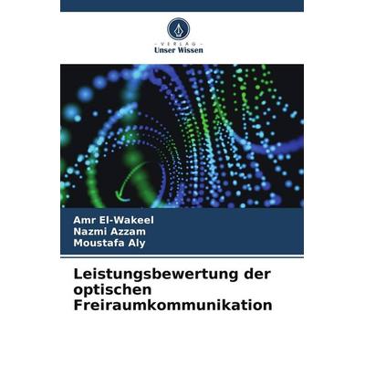 Leistungsbewertung der optischen Freiraumkommunikation, Taschenbuch von Amr El-Wakeel,Nazmi Azzam,Moustafa Aly, Verlag Unser Wissen, 978-620-8-34972-1