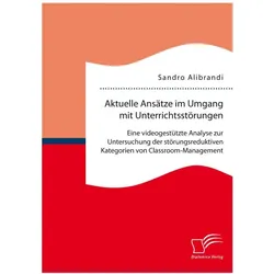 Aktuelle Ansätze im Umgang mit Unterrichtsstörungen: Eine videogestützte Analyse zur Untersuchung de, Fachbücher von Sandro Alibrandi