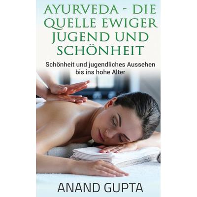 Ayurveda - Die Quelle ewiger Jugend und Schönheit, Taschenbuch von Anand Gupta, BoD – Books on Demand, 978-3-7392-0834-3