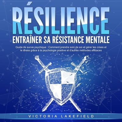 RÉSILIENCE - Entraîner sa résistance mentale: Guide de survie psychique - Comment prendre soin de soi et gérer les crises et le stress grâce à la
