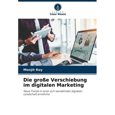 Die große Verschiebung im digitalen Marketing, Taschenbuch von Monjit Roy, Verlag Unser Wissen, 978-620-3-89512-4