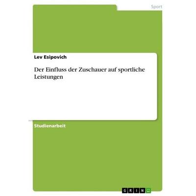 Der Einfluss der Zuschauer auf sportliche Leistungen, Taschenbuch von Lev Esipovich, GRIN, 978-3-640-90260-6