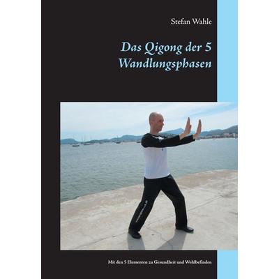 Das Qigong der 5 Wandlungsphasen, Taschenbuch von Stefan Wahle, BoD – Books on Demand, 978-3-7392-0547-2