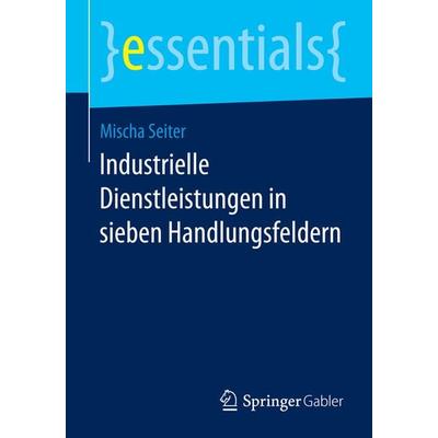 Industrielle Dienstleistungen in sieben Handlungsfeldern, Taschenbuch von Mischa Seiter, Springer Fachmedien Wiesbaden GmbH, 978-3-658-06939-1