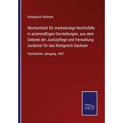 Wochenblatt für merkwürdige Rechtsfälle in actenmäßigen Darstellungen, aus dem Gebiete der Justizpflege und Verwaltung zunächst für das Königreich