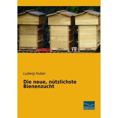 Die neue, nützlichste Bienenzucht, Taschenbuch von Ludwig Huber, Fachbuchverlag Dresden, 978-3-96169-032-9