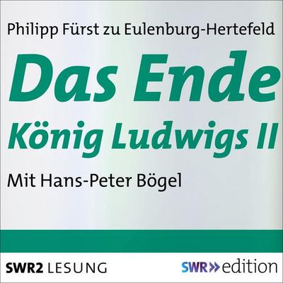 Das Ende König Ludwigs II - Philipp Fürst zu Eulenburg-Hertefeld, Audio, 9783956156793