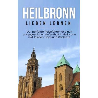 Heilbronn lieben lernen: Der perfekte Reiseführer für einen unvergesslichen Aufenthalt in Heilbronn inkl. Insider-Tipps und Packliste, Taschenbuch von