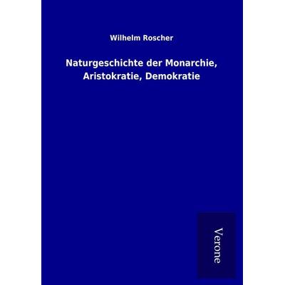 Naturgeschichte der Monarchie, Aristokratie, Demokratie, Gebundene Ausgabe von Wilhelm Roscher, BoD - Books on Demand