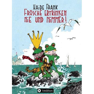 Frösche ertrinken nie und nimmer, Gebundene Ausgabe von Haide Frank, Tredition, 978-3-7469-7152-0