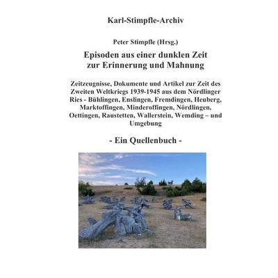 Episoden aus einer dunklen Zeit zur Erinnerung und Mahnung - ein Quellenbuch -, Taschenbuch von Peter Stimpfle, Tredition, 978-3-384-63162-6