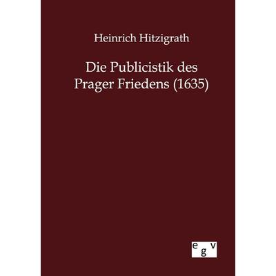 Die Publicistik des Prager Friedens (1635), Taschenbuch von Heinrich Hitzigrath, Europäischer Geschichtsverlag, 978-3-86382-786-1