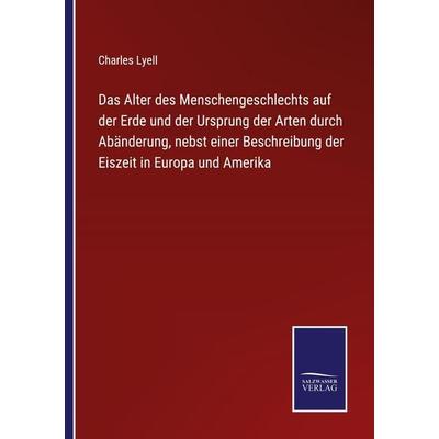 Das Alter des Menschengeschlechts auf der Erde und der Ursprung der Arten durch Abänderung, nebst einer Beschreibung der Eiszeit in Europa und