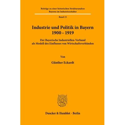 Industrie und Politik in Bayern 1900-1919., Taschenbuch von Günther Eckardt, Duncker & Humblot, 978-3-428-03717-9