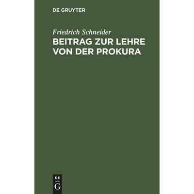 Beitrag zur Lehre von der Prokura, Gebundene Ausgabe von Friedrich Schneider, De Gruyter Mouton, 978-3-11-250897-8