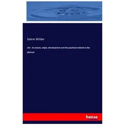 Life - its nature, origin, development and the psychical related to the physical, Fachbücher von Salem Wilder