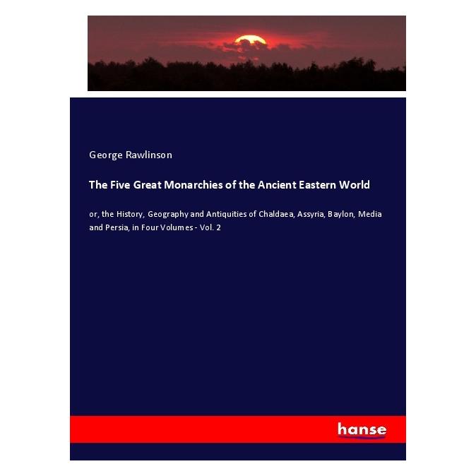 Hansebooks The Five Great Monarchies of the Ancient Eastern World (Softcover, George Rawlinson) (56170134)