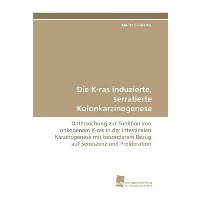 Die K-ras induzierte, serratierte Kolonkarzinogenese, Taschenbuch von Moritz Bennecke, Südwestdeutscher Verlag für Hochschulschriften,