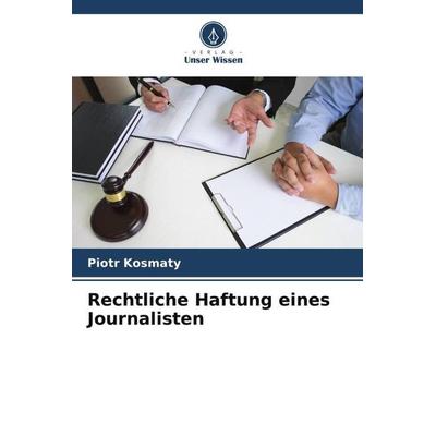 Rechtliche Haftung eines Journalisten, Taschenbuch von Piotr Kosmaty, Verlag Unser Wissen, 978-620-4-81060-7