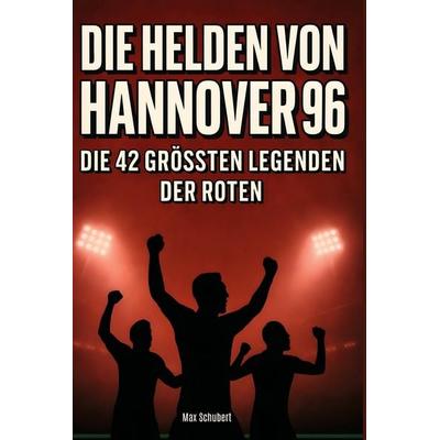 Die Helden von Hannover 96, Gebundene Ausgabe von Max Schubert, BoD - Books on Demand, 978-3-695-36466-4