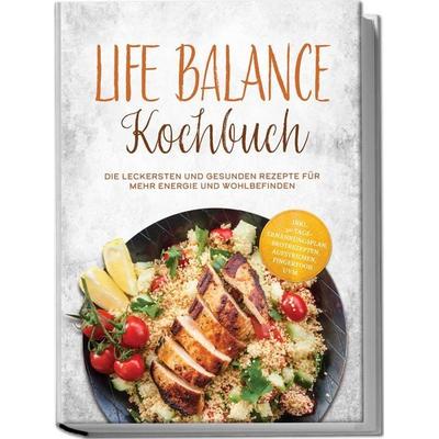 Life Balance Kochbuch: Die leckersten und gesunden Rezepte für mehr Energie und Wohlbefinden – inkl. 30-Tage-Ernährungsplan, Brotrezepten,