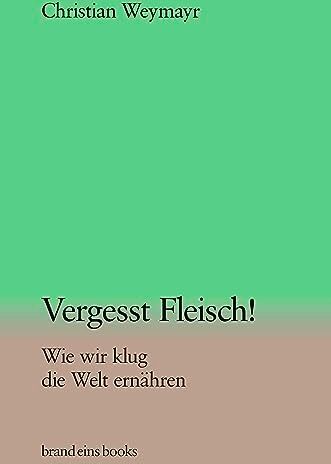Christian Weymayr - Vergesst Fleisch!: Wie wir klug die Welt ernähren brand eins books - Preis vom 11.10.2026 03:10:56 h