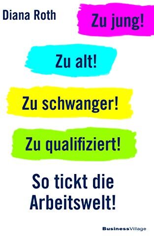 Diana Roth - Zu jung! Zu alt! Zu schwanger! Zu qualifiziert!: So tickt die Arbeitswelt - Preis vom 11.10.2026 15:43:13 h