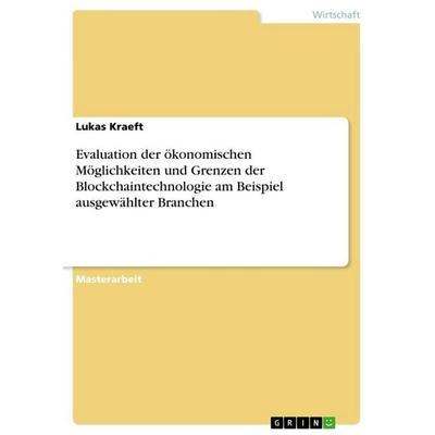 Evaluation der ökonomischen Möglichkeiten und Grenzen der Blockchaintechnologie am Beispiel ausgewählter Branchen, Taschenbuch von Lukas Kraeft, GRIN,