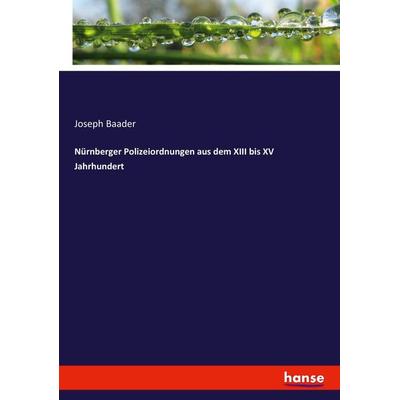 Nürnberger Polizeiordnungen aus dem XIII bis XV Jahrhundert, Taschenbuch von Joseph Baader, Hansebooks, 978-3-7446-7604-5