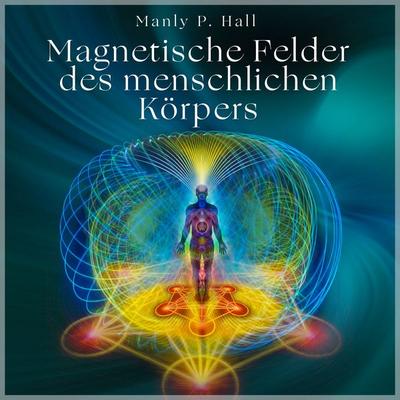 Die magnetischen Felder des menschlichen Körpers - Manly P. Hall, Audio, 9783691494259