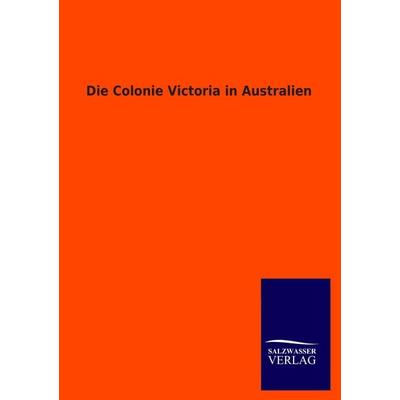 Die Colonie Victoria in Australien, Taschenbuch von , Salzwasser, 978-3-8460-3536-8