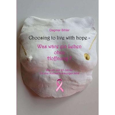 Choosing to live with hope - Was wäre ein Leben ohne Hoffnung?, Taschenbuch von Dagmar Bihler, Tredition, 978-3-347-34420-4