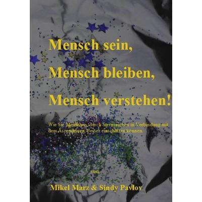 Mensch sein, Mensch bleiben, Mensch verstehen!, Taschenbuch von Mikel Marz,Sindy Pavlov, BoD – Books on Demand, 978-3-8423-6273-4
