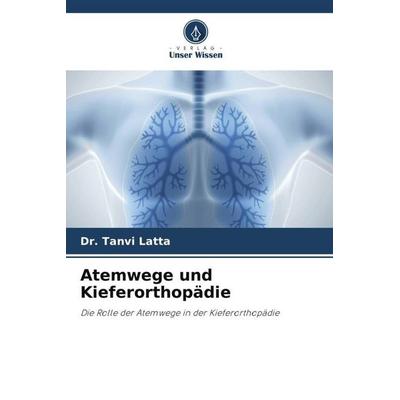 Atemwege und Kieferorthopädie, Taschenbuch von Tanvi Latta, Verlag Unser Wissen, 978-620-5-98064-4