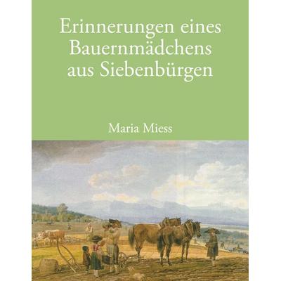 Erinnerungen eines Bauernmädchens aus Siebenbürgen, Taschenbuch von Maria Miess, BoD – Books on Demand, 978-3-8334-6442-3