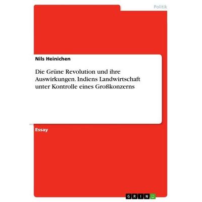 Die Grüne Revolution und ihre Auswirkungen. Indiens Landwirtschaft unter Kontrolle eines Großkonzerns, Taschenbuch von Nils Heinichen, GRIN,